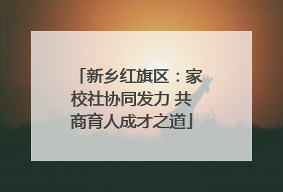 新乡红旗区：家校社协同发力 共商育人成才之道