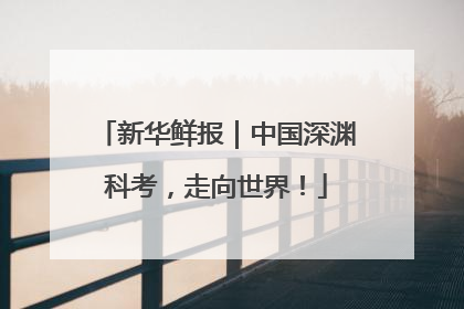 新华鲜报｜中国深渊科考，走向世界！