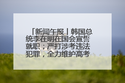 新闻午报丨韩国总统李在明在国会宣誓就职；严打涉考违法犯罪，全力维护高考安全公平考试环境
