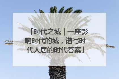 时代之城｜一座影响时代的城，谱写时代人居的时代答案