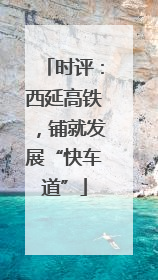 时评：西延高铁，铺就发展“快车道”