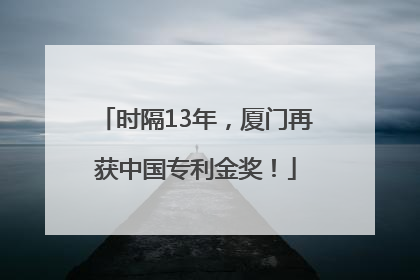 时隔13年，厦门再获中国专利金奖！