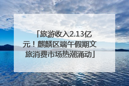 旅游收入2.13亿元！麒麟区端午假期文旅消费市场热潮涌动