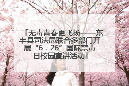 无毒青春更飞扬——东丰县司法局联合多部门开展“6．26”国际禁毒日校园宣讲活动
