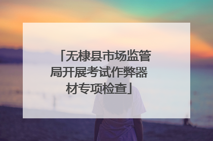 无棣县市场监管局开展考试作弊器材专项检查