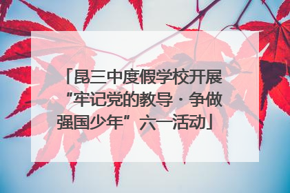 昆三中度假学校开展“牢记党的教导・争做强国少年”六一活动