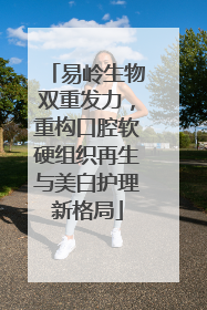 易岭生物双重发力，重构口腔软硬组织再生与美白护理新格局