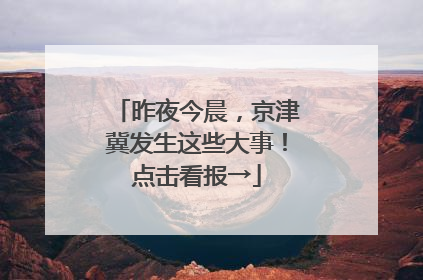 昨夜今晨，京津冀发生这些大事！点击看报→