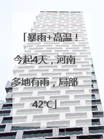 暴雨+高温！今起4天，河南多地有雨，局部42℃
