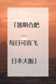 暑期合肥每日可直飞日本大阪