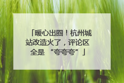 暖心出圈！杭州城站改造火了，评论区全是 “夸夸夸”