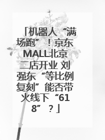 机器人“满场跑”！京东MALL北京二店开业 刘强东“等比例复刻”能否带火线下“618”？