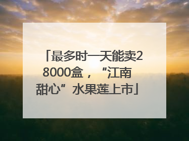 最多时一天能卖28000盒，“江南甜心”水果莲上市
