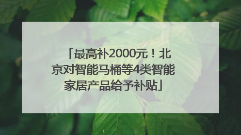最高补2000元！北京对智能马桶等4类智能家居产品给予补贴