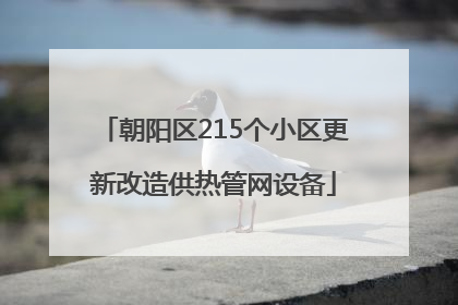 朝阳区215个小区更新改造供热管网设备