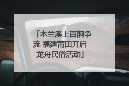 木兰溪上百舸争流 福建莆田开启龙舟民俗活动