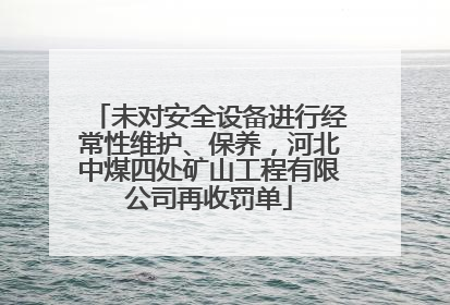 未对安全设备进行经常性维护、保养，河北中煤四处矿山工程有限公司再收罚单