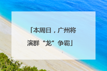 本周日，广州将演群“龙”争霸