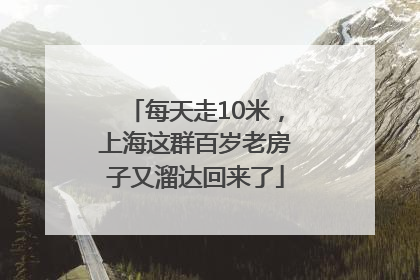 每天走10米，上海这群百岁老房子又溜达回来了