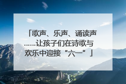 歌声、乐声、诵读声……让孩子们在诗歌与欢乐中迎接“六一”