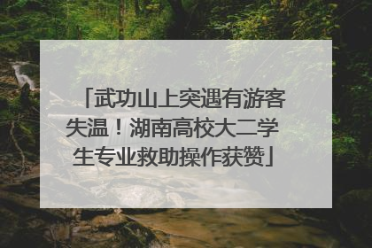 武功山上突遇有游客失温！湖南高校大二学生专业救助操作获赞