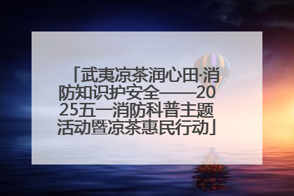武夷凉茶润心田·消防知识护安全——2025五一消防科普主题活动暨凉茶惠民行动