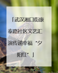 武汉湘口街康泰路社区文艺汇演传递幸福“夕阳红”