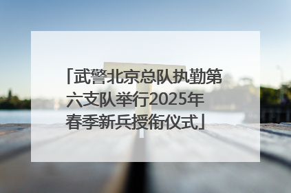 武警北京总队执勤第六支队举行2025年春季新兵授衔仪式