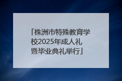 株洲市特殊教育学校2025年成人礼暨毕业典礼举行
