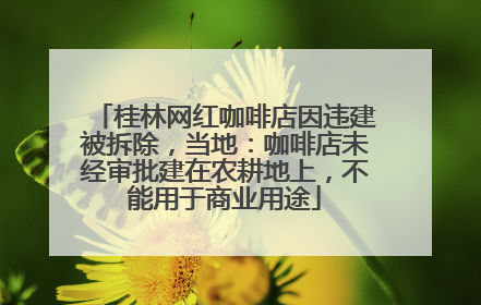 桂林网红咖啡店因违建被拆除，当地：咖啡店未经审批建在农耕地上，不能用于商业用途