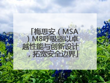 梅思安（MSA）M8呼吸器以卓越性能与创新设计，拓宽安全边界