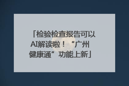 检验检查报告可以AI解读啦！“广州健康通”功能上新