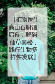 植物医生高山石斛馆启幕：解码仙草奥秘，践行生物多样性发展
