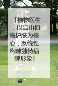 植物医生：以高山植物护肤为核心，系统性构建独特品牌形象