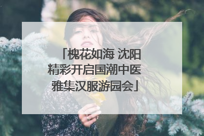 槐花如海 沈阳精彩开启国潮中医雅集汉服游园会