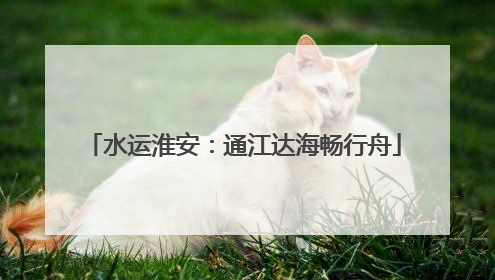 水运淮安：通江达海畅行舟