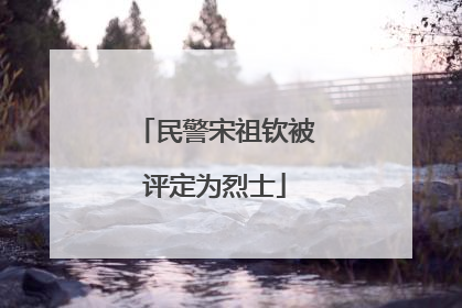 民警宋祖钦被评定为烈士