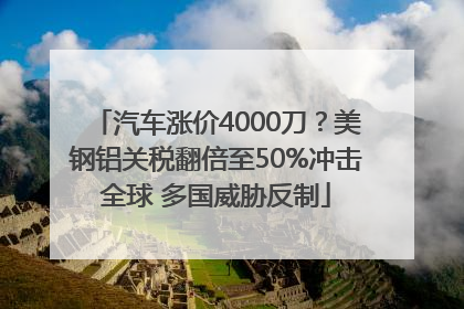 汽车涨价4000刀？美钢铝关税翻倍至50%冲击全球 多国威胁反制
