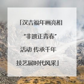 汉吉福年画亮相 “非遗正青春” 活动 传承千年技艺展时代风采