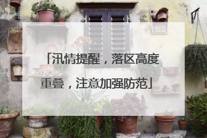 汛情提醒，落区高度重叠，注意加强防范
