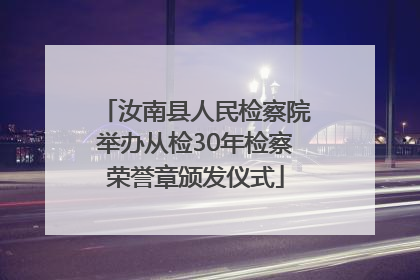 汝南县人民检察院举办从检30年检察荣誉章颁发仪式