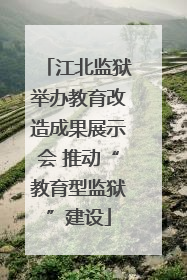 江北监狱举办教育改造成果展示会 推动“教育型监狱”建设