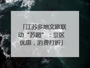 江苏多地文旅联动“苏超”：景区优惠，消费打折