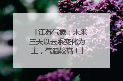 江苏气象：未来三天以云系变化为主，气温较高！