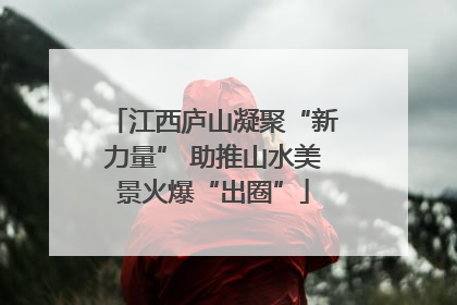 江西庐山凝聚“新力量” 助推山水美景火爆“出圈”