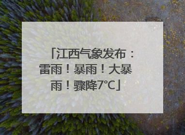 江西气象发布：雷雨！暴雨！大暴雨！骤降7℃
