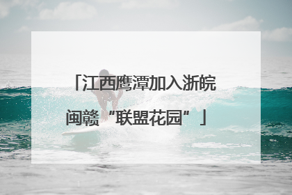 江西鹰潭加入浙皖闽赣“联盟花园”