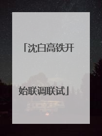 沈白高铁开始联调联试