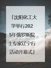 沈阳化工大学举行2025年俄罗斯院士专家辽宁行活动开幕式