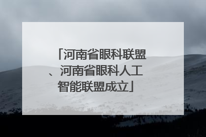 河南省眼科联盟、河南省眼科人工智能联盟成立